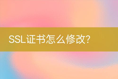 SSL證書(shū)怎么修改？