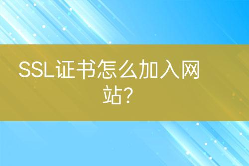 SSL證書怎么加入網(wǎng)站？