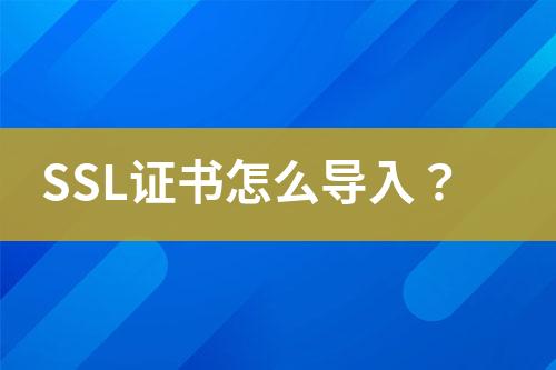 SSL證書怎么導(dǎo)入？