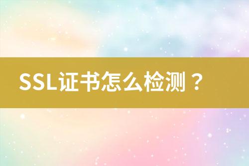 SSL證書怎么檢測？