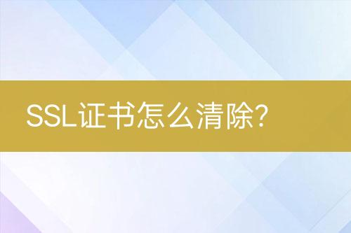 SSL證書怎么清除？