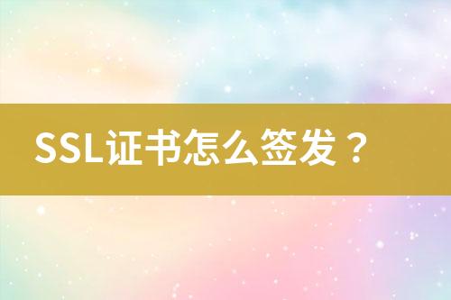 SSL證書怎么簽發(fā)？