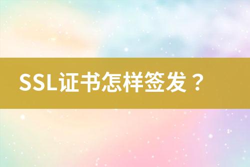 SSL證書(shū)怎樣簽發(fā)？