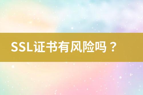 SSL證書有風(fēng)險嗎？