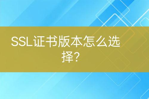 SSL證書(shū)版本怎么選擇？