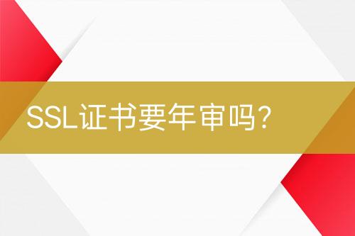 SSL證書(shū)要年審嗎？