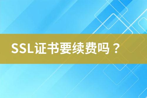 SSL證書要續(xù)費(fèi)嗎？