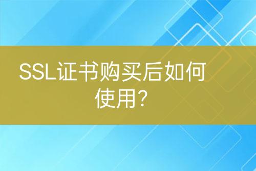 SSL證書購買后如何使用？