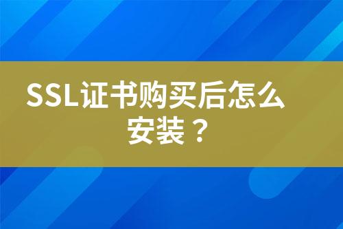 SSL證書購買后怎么安裝？