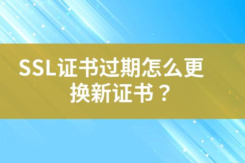 SSL證書過期怎么更換新證書？