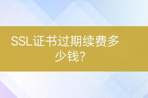 SSL證書過期續(xù)費多少錢？