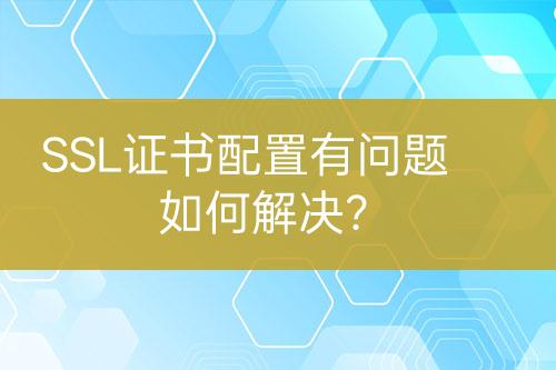 SSL證書(shū)配置有問(wèn)題如何解決？