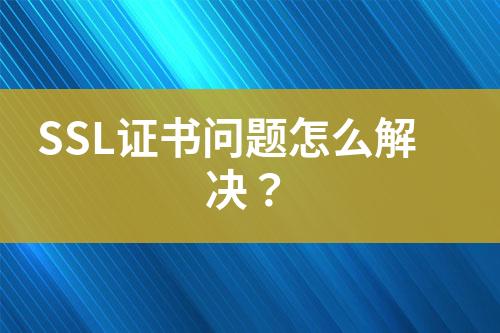 SSL證書問題怎么解決？