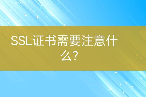 SSL證書(shū)需要注意什么？