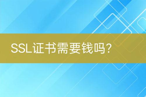 SSL證書需要錢嗎？