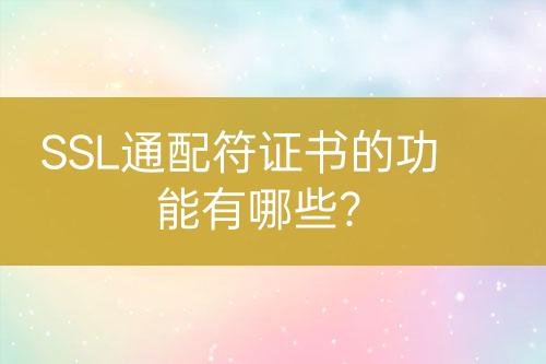 SSL通配符證書的功能有哪些？