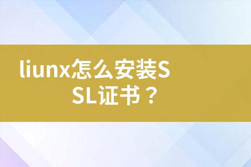 liunx怎么安裝SSL證書(shū)？