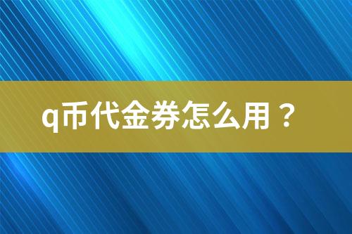 q幣代金券怎么用？