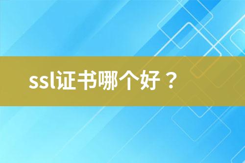 ssl證書(shū)哪個(gè)好？