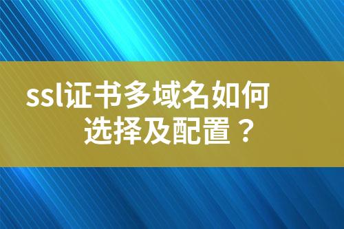 ssl證書(shū)多域名如何選擇及配置？