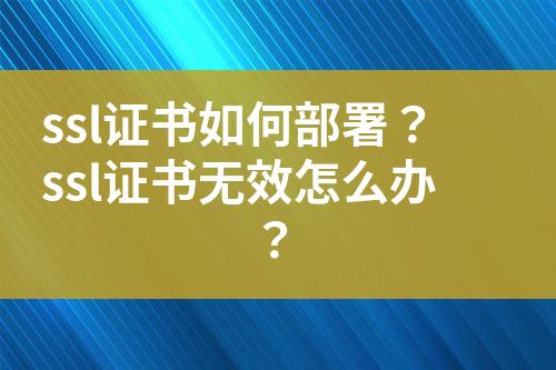 ssl證書如何部署？ssl證書無效怎么辦？