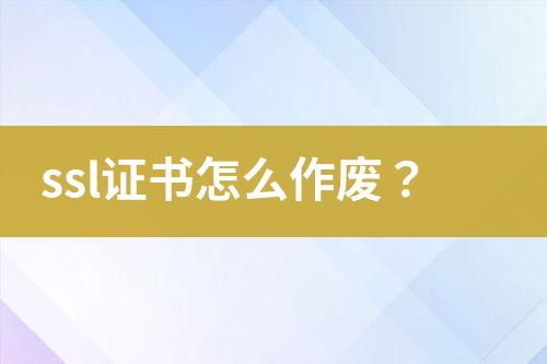 ssl證書怎么作廢？