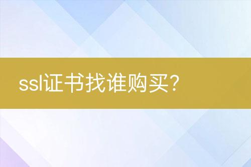 ssl證書找誰(shuí)購(gòu)買？