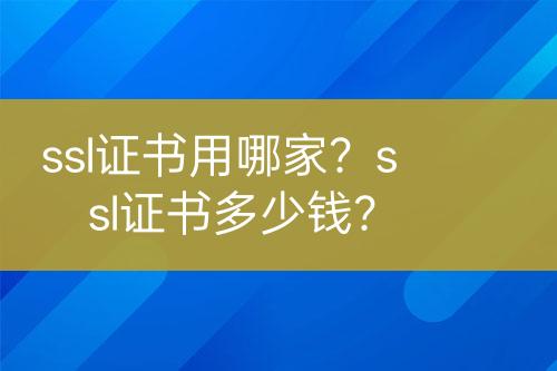 ssl證書用哪家？ssl證書多少錢？