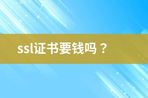 ssl證書(shū)要錢(qián)嗎？