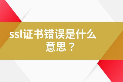 ssl證書錯誤是什么意思？