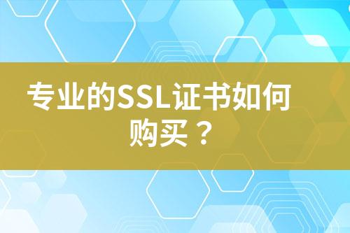 專業(yè)的SSL證書(shū)如何購(gòu)買(mǎi)？