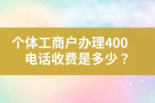 個體工商戶辦理400電話收費是多少？