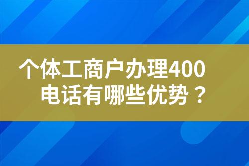 個(gè)體工商戶辦理400電話有哪些優(yōu)勢？