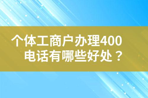 個(gè)體工商戶辦理400電話有哪些好處？