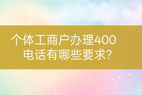 個體工商戶辦理400電話有哪些要求？