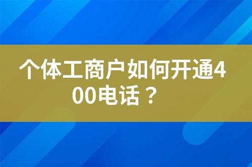 個(gè)體工商戶如何開通400電話？