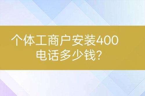 個體工商戶安裝400電話多少錢？