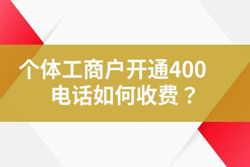 個體工商戶開通400電話如何收費？