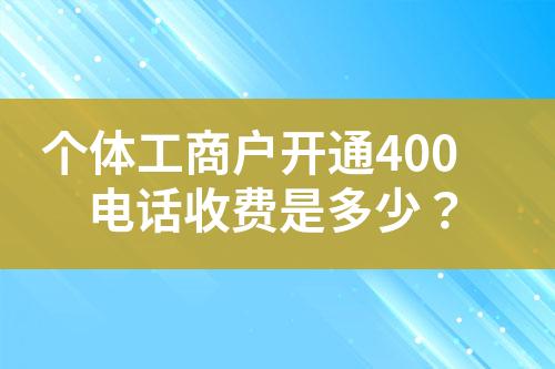 個體工商戶開通400電話收費是多少？