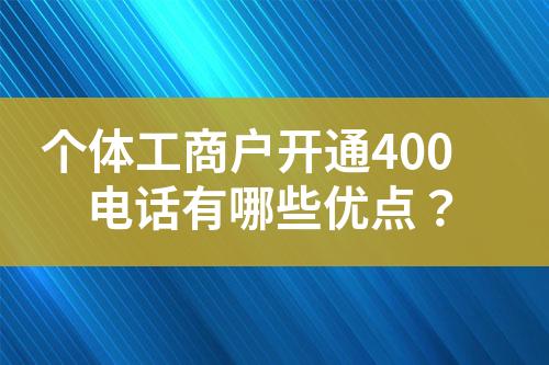 個(gè)體工商戶(hù)開(kāi)通400電話有哪些優(yōu)點(diǎn)？