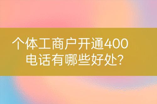 個體工商戶開通400電話有哪些好處？