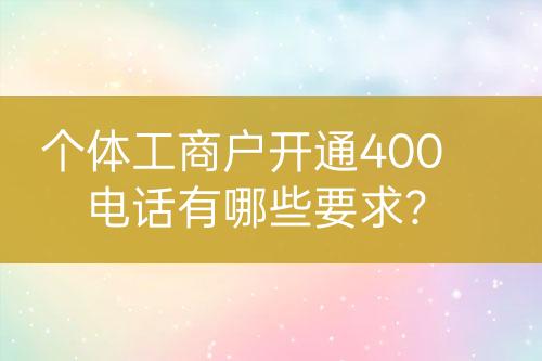 個體工商戶開通400電話有哪些要求？