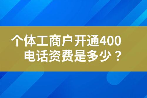 個(gè)體工商戶開通400電話資費(fèi)是多少？