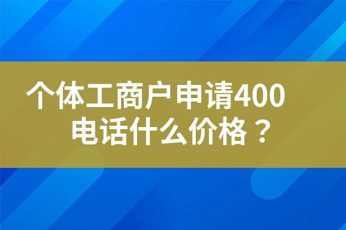 個(gè)體工商戶申請(qǐng)400電話什么價(jià)格？