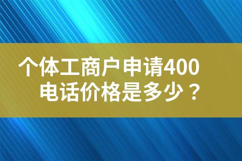 個體工商戶申請400電話價格是多少？