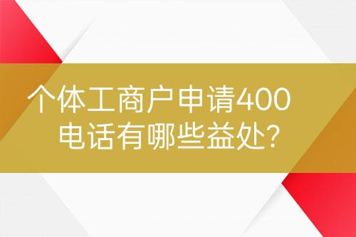 個(gè)體工商戶申請(qǐng)400電話有哪些益處？