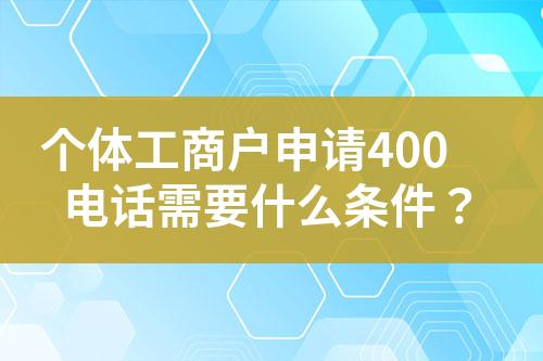 個體工商戶申請400電話需要什么條件？