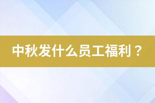 中秋發(fā)什么員工福利？