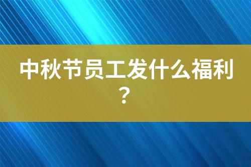 中秋節(jié)員工發(fā)什么福利？