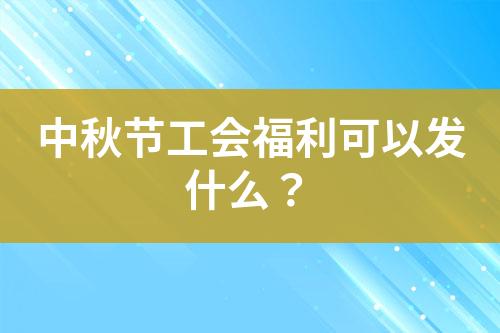 中秋節(jié)工會(huì)福利可以發(fā)什么？